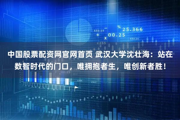 中国股票配资网官网首页 武汉大学沈壮海:站在数智时代的门口,唯拥抱者生,唯创新者胜!