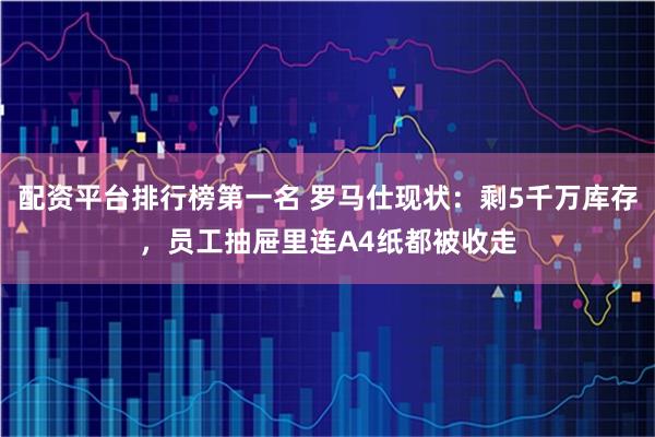 配资平台排行榜第一名 罗马仕现状:剩5千万库存,员工抽屉里连A4纸都被收走