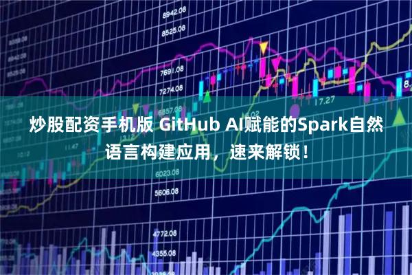 炒股配资手机版 GitHub AI赋能的Spark自然语言构建应用,速来解锁!