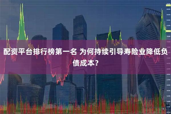 配资平台排行榜第一名 为何持续引导寿险业降低负债成本？